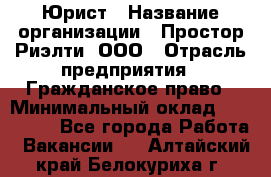 Юрист › Название организации ­ Простор-Риэлти, ООО › Отрасль предприятия ­ Гражданское право › Минимальный оклад ­ 120 000 - Все города Работа » Вакансии   . Алтайский край,Белокуриха г.